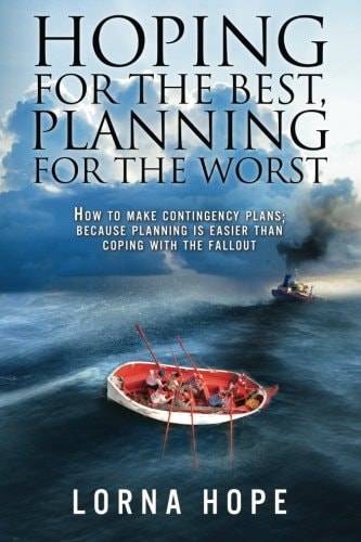 Hoping for the Best, Planning for the Worst How to Make Contingency Plans; Because Planning Is Easier Than Coping with the Fallout
