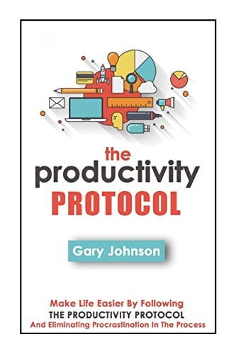The Productivity Protocol Make Life Easier By Following The Productivity Protocol And Eliminating Procrastination In The Process