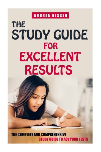 The Study Guide For Excellent Results The Complete and Comprehensive Guide to Ace Your Tests