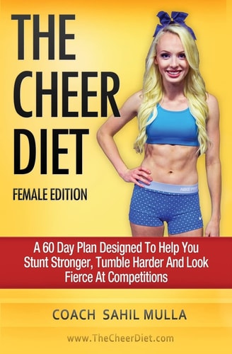 The Cheer Diet (Female Edition) A 60 Day Plan Designed to Help You Stunt Stronger, Tumble Harder and Look Absolutely Fierce at Competitions