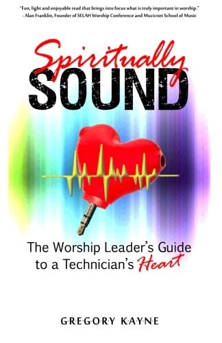 Spiritually Sound The Worship Leader's Guide to a Technician's Heart