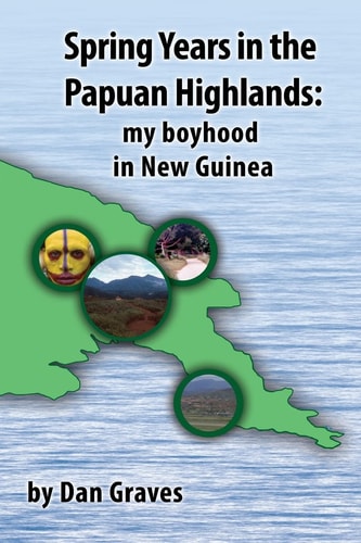 Spring Years in the Papuan Highlands My Boyhood in New Guinea