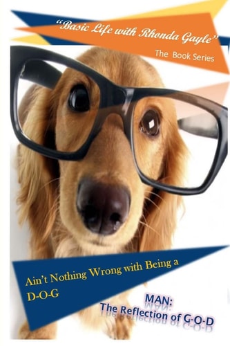 "Basic Life with Rhonda Gayle" Book Series Ain't Nothing Wrong with Being a D-O-G: MAN: The REFLECTION of G-O-D