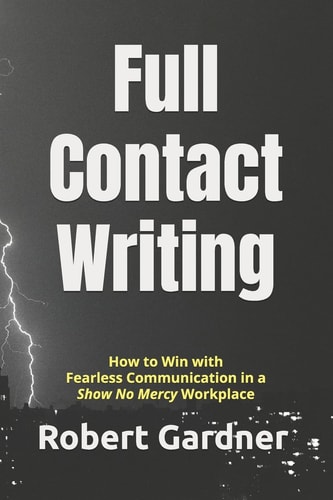 Full Contact Writing How to Win with Fearless Communication in a Show No Mercy Workplace