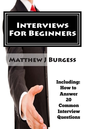 Interviews for Beginners Including: How to Answer 20 Common Interview Questions