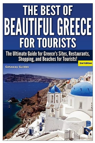 The Best of Beautiful Greece for Tourists The Ultimate Guide for Greece's Sites, Restaurants, Shopping, and Beaches for Tourists!