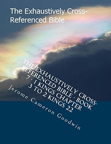 The Exhaustively Cross-Referenced Bible - Book 7 - 1 Kings Chapter 3 To 2 Kings 22 The Exhaustively Cross-Referenced Bible