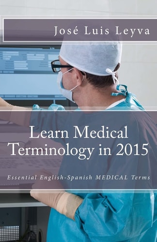 Learn Medical Terminology in 2015: English-Spanish Essential English-Spanish MEDICAL Terms