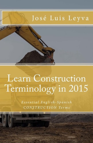 Learn Construction Terminology in 2015: English-Spanish Essential English-Spanish CONSTRUCTION Terms