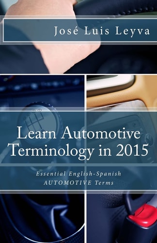 Learn Automotive Terminology in 2015: English-Spanish Essential English-Spanish AUTOMOTIVE Terms