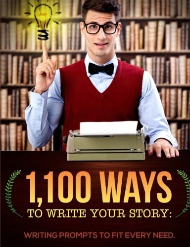 1,100 Ways to Write Your Story Writing Prompts to Fit Every Need