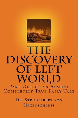 The Discovery of Left World Part One of an Almost Completely True Fairy Tale