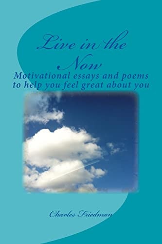 Live in the Now Motivational Essays and Poems to Help You Feel Great about You