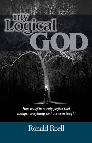 My Logical God How Belief in a Truly Perfect God Changes Everything We Have Been Taught