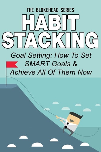 Habit Stacking Goal Setting: How To Set SMART Goals & Achieve All Of Them Now