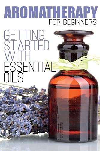 Aromatherapy for Beginners Getting Started with Essential Oils