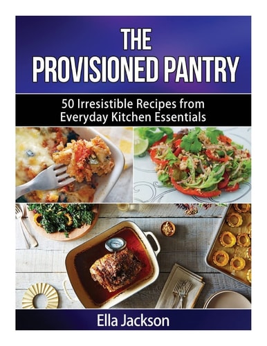 The Provisioned Pantry 50 Irresistible Recipes from Everyday Kitchen Essentials