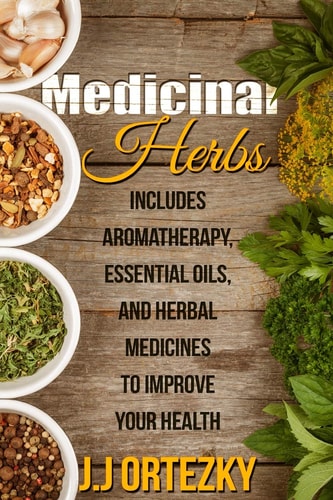 Medicinal Herbs Includes Aromatherapy, Essential Oils, And Herbal Medicines To Improve Your Health