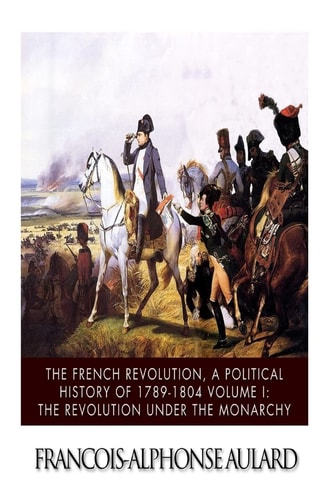 The French Revolution, a Political History 1789-1804 Volume I The Revolution Under the Monarchy