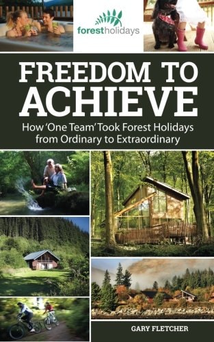 Freedom to Achieve How 'One Team' Took Forest Holidays from Ordinary to Extraordinary