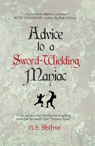 Advice to a Sword-Wielding Maniac A Fun and Practical Introduction to Getting Started in the World's First "Extreme Sport"