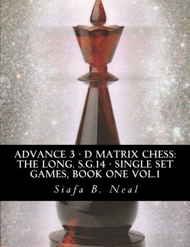 Advance 3 - D Matrix Chess The Long. S.G.14 - Single Set Games, Book One Vol.1: The Longitudinal Star Gate 14 Model, Model III: An In-Depth Perspective Of Sequential Conglomerates Informatics Single Set Games, Book 1 Volume 1