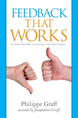 Feedback That Works To Your Children, Colleagues, Staff, Boss, Spouse... .