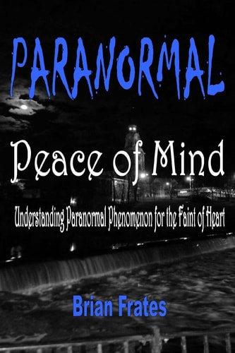 Paranormal Peace of Mind Understanding Paranormal Phenomenon for the Faint of Heart