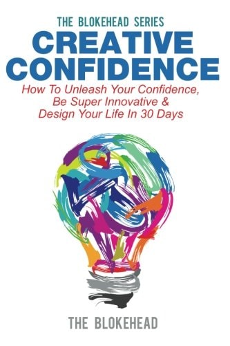 Creative Confidence How to Unleash Your Confidence, Be Super Innovative and Design Your Life in 30 Days