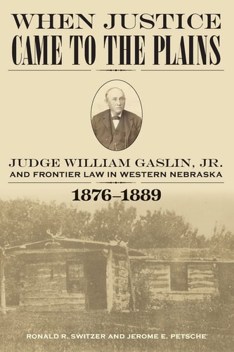 When Justice Came to the Plains Judge William Gaslin, Jr. , and Frontier Law in Western Nebraska, 1876-1889