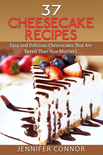 37 Cheesecake Recipes Easy and Delicious Cheesecakes That Are Better Than Your Mother's