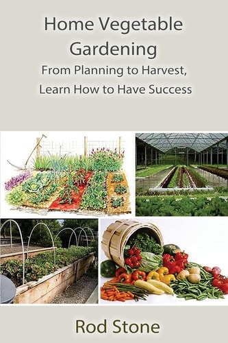 Home Vegetable Gardening From Planning to Harvest, Learn How to Have Success