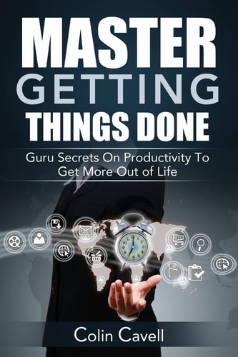 Master Getting Things Done Guru Secrets On Productivity To Get More Out Of Life