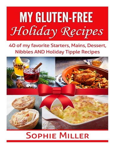 My Gluten-Free Holiday Recipes 40 of My Favorite Starters, Mains, Dessert, Nibbles and Holiday Tipple Recipes