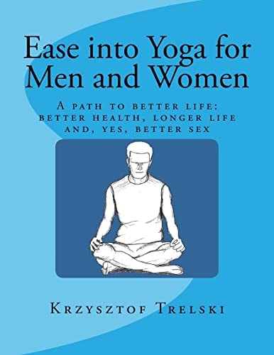 Ease Into Yoga for Men and Women A Path to Better Life: Better Health, Longer Life And, Yes, Better Sex