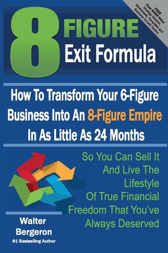 8 Figure Exit Formula How To Transform Your 6-Figure Business Into An 8-Figure Empire In As Little As 24 Months