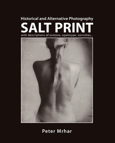 Salt Print with Descriptions of Orotone, Opalotype, Varnishes... Historical and Alternative Photography