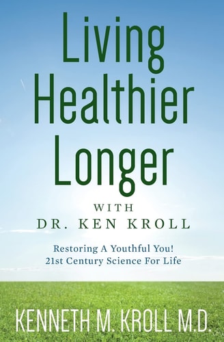 Living Healthier Longer with Dr. Ken Kroll Restoring A Youthful You! 21st Century Science For Life (Revised, Updated 2017)