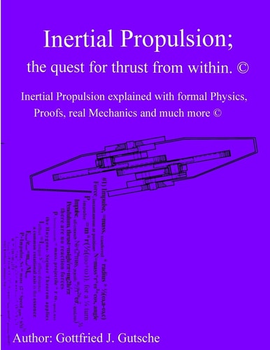 Inertial Propulsion; the Quest for Thrust from Within. Inertial Propulsion Explained with Formal Physics, Proofs, Real Mechanics and Much More.