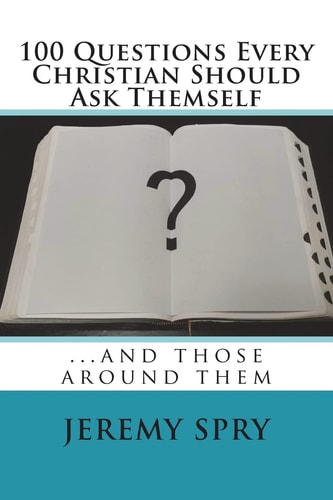 100 Questions Every Christian Should Ask Themselves ...And Those Around Them