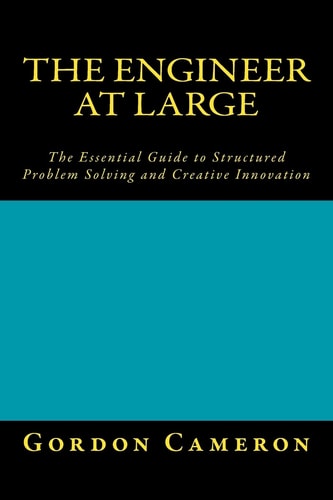 Engineer at Large The Essential Guide to Structured Problem Solving and Creative Innovation
