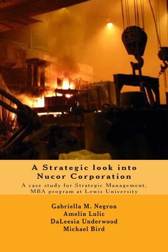 A Strategic Look Into Nucor Corporation A Case Study for Strategic Management, for the MBA Program at Lewis University
