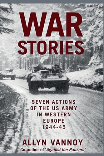 War Stories Seven Actions of the US Army in Western Europe 1944-45