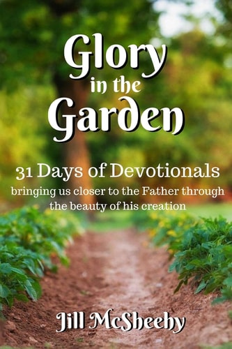 Glory in the Garden: 31 Days of Devotionals Bringing Us Closer to the Father Through the Beauty of His Creation