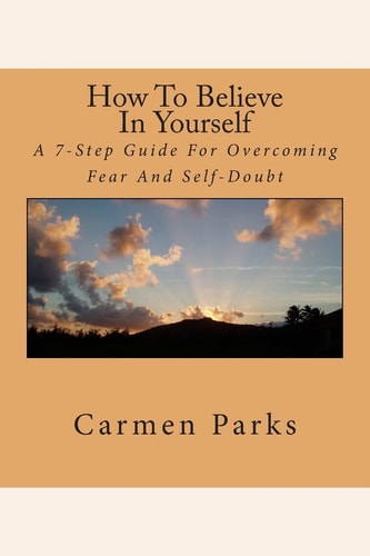 How To Believe In Yourself A 7-Step Guide For Overcoming Fear And Self-Doubt