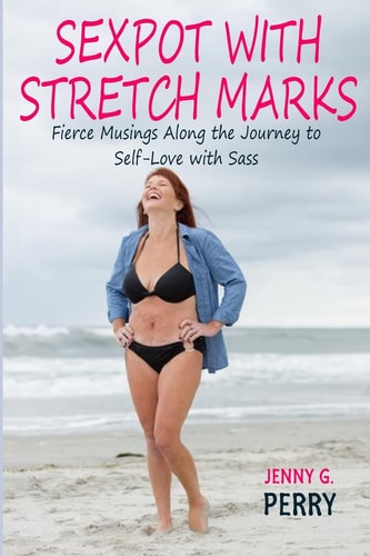 Sexpot With Stretch Marks Fierce Musings Along the Journey to Self-Love With Sass