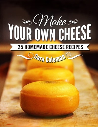 Make Your Own Cheese 25 Homemade Cheese Recipes