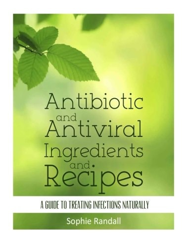 Antibiotic and Antiviral Ingredients and Recipes A Guide to Treating Infections Naturally