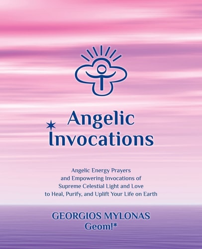 Angelic Invocations Angelic Energy Prayers and Empowering Invocations of Supreme Celestial Light and Love to Heal, Purify, and Uplift Your Life on Earth