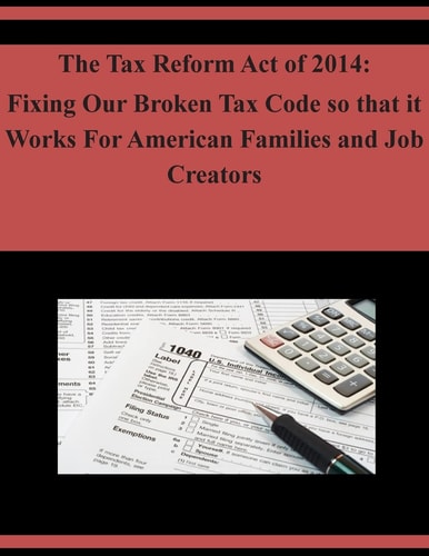 The Tax Reform Act of 2014 Fixing Our Broken Tax Code So that it Works For American Families and Job Creators